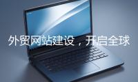 外貿網站建設，開啟全球貿易新征程